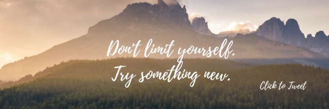 Don't limit yourself. Try something new.